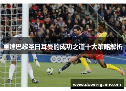 重建巴黎圣日耳曼的成功之道十大策略解析 重建巴黎圣日耳曼的成功之道十大策略解析
