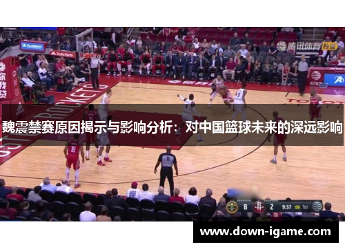 魏震禁赛原因揭示与影响分析：对中国篮球未来的深远影响