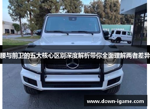 腰与前卫的五大核心区别深度解析带你全面理解两者差异