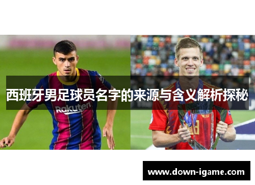 西班牙男足球员名字的来源与含义解析探秘