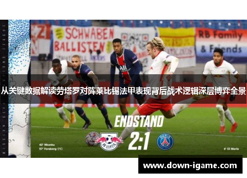 从关键数据解读劳塔罗对阵莱比锡法甲表现背后战术逻辑深层博弈全景 从关键数据解读劳塔罗对阵莱比锡法甲表现背后战术逻辑深层博弈全景