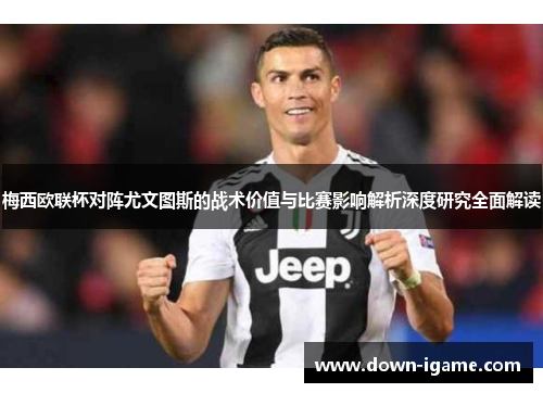 梅西欧联杯对阵尤文图斯的战术价值与比赛影响解析深度研究全面解读