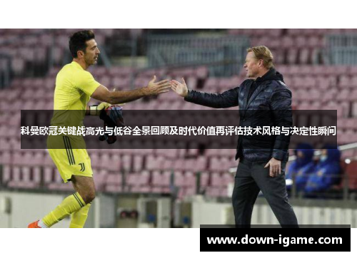 科曼欧冠关键战高光与低谷全景回顾及时代价值再评估技术风格与决定性瞬间