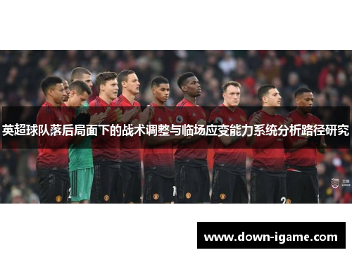 英超球队落后局面下的战术调整与临场应变能力系统分析路径研究