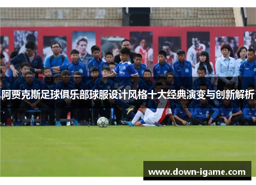 阿贾克斯足球俱乐部球服设计风格十大经典演变与创新解析