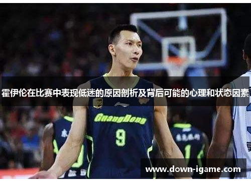 霍伊伦在比赛中表现低迷的原因剖析及背后可能的心理和状态因素 霍伊伦在比赛中表现低迷的原因剖析及背后可能的心理和状态因素