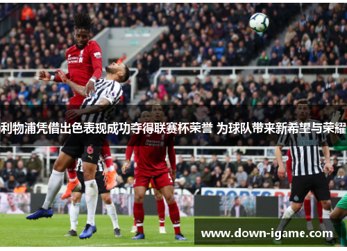 利物浦凭借出色表现成功夺得联赛杯荣誉 为球队带来新希望与荣耀 利物浦凭借出色表现成功夺得联赛杯荣誉 为球队带来新希望与荣耀