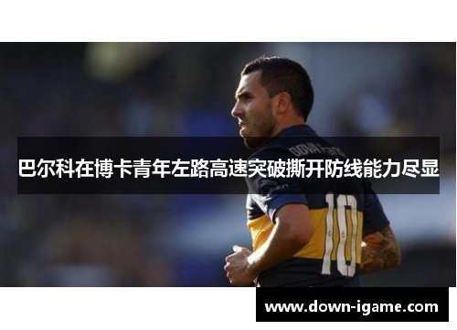 巴尔科在博卡青年左路高速突破撕开防线能力尽显